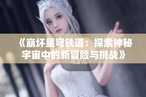 《崩坏星穹铁道：探索神秘宇宙中的新冒险与挑战》