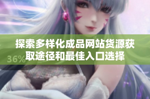 探索多样化成品网站货源获取途径和最佳入口选择