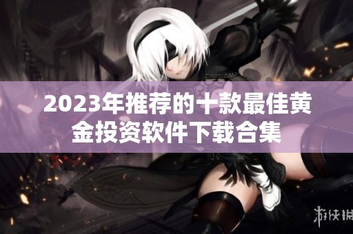 2023年推荐的十款最佳黄金投资软件下载合集
