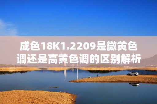 成色18K1.2209是微黄色调还是高黄色调的区别解析