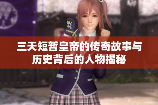 三天短暂皇帝的传奇故事与历史背后的人物揭秘