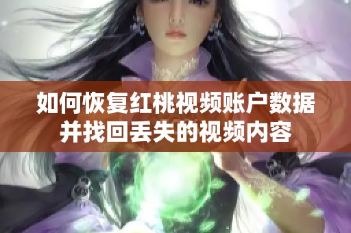 如何恢复红桃视频账户数据并找回丢失的视频内容