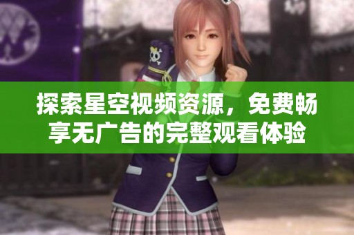 探索星空视频资源，免费畅享无广告的完整观看体验