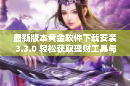 最新版本黄金软件下载安装 3.3.0 轻松获取理财工具与服务