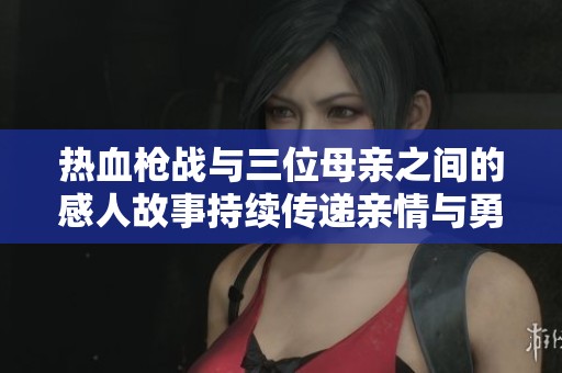 热血枪战与三位母亲之间的感人故事持续传递亲情与勇气