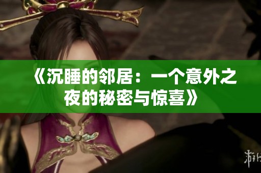 《沉睡的邻居：一个意外之夜的秘密与惊喜》