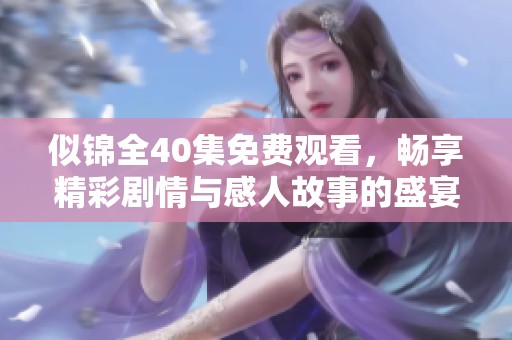 似锦全40集免费观看，畅享精彩剧情与感人故事的盛宴