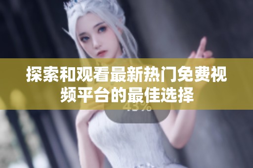 探索和观看最新热门免费视频平台的最佳选择