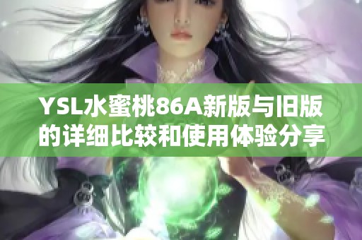 YSL水蜜桃86A新版与旧版的详细比较和使用体验分享