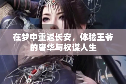 在梦中重返长安，体验王爷的奢华与权谋人生