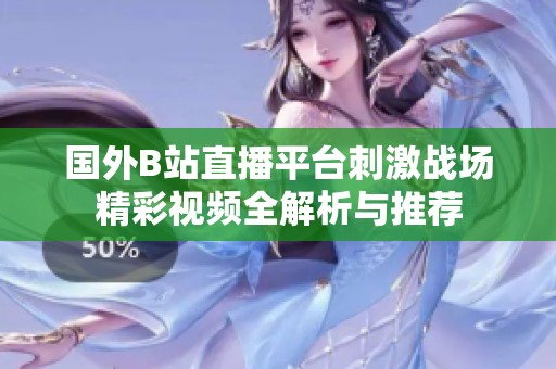 国外B站直播平台刺激战场精彩视频全解析与推荐