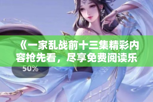 《一家乱战前十三集精彩内容抢先看，尽享免费阅读乐趣》