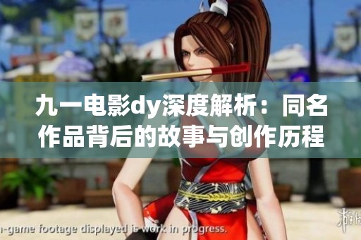 九一电影dy深度解析：同名作品背后的故事与创作历程