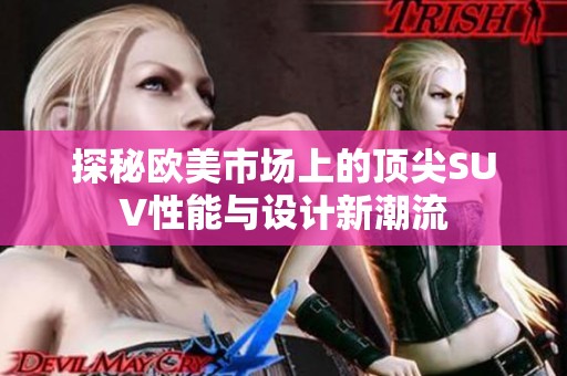探秘欧美市场上的顶尖SUV性能与设计新潮流
