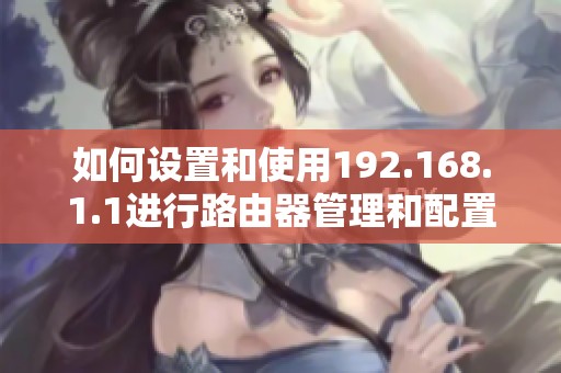 如何设置和使用192.168.1.1进行路由器管理和配置