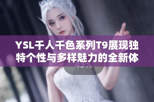 YSL千人千色系列T9展现独特个性与多样魅力的全新体验