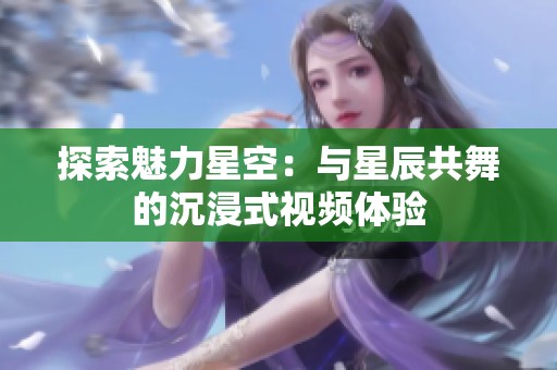 探索魅力星空：与星辰共舞的沉浸式视频体验
