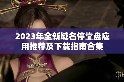2023年全新域名停靠盘应用推荐及下载指南合集