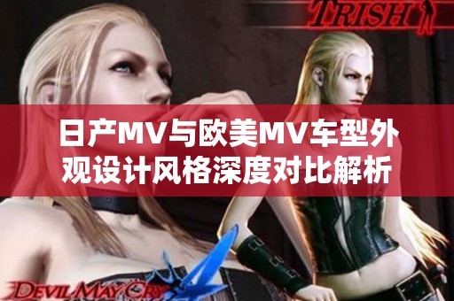 日产MV与欧美MV车型外观设计风格深度对比解析
