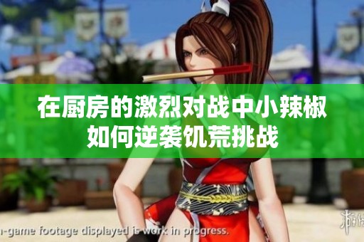 在厨房的激烈对战中小辣椒如何逆袭饥荒挑战