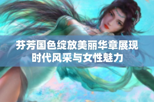 芬芳国色绽放美丽华章展现时代风采与女性魅力
