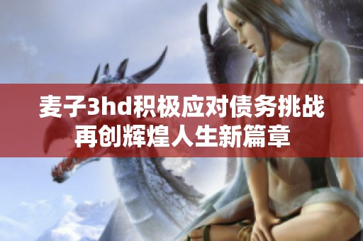 麦子3hd积极应对债务挑战再创辉煌人生新篇章