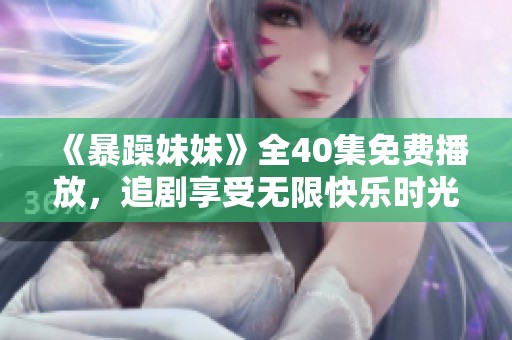 《暴躁妹妹》全40集免费播放，追剧享受无限快乐时光