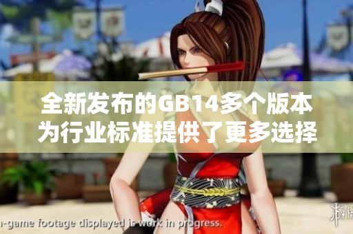 全新发布的GB14多个版本为行业标准提供了更多选择与灵活性