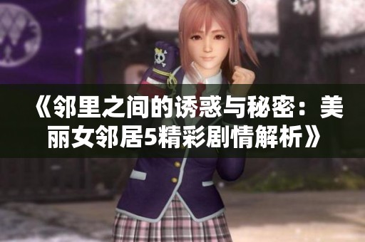 《邻里之间的诱惑与秘密：美丽女邻居5精彩剧情解析》