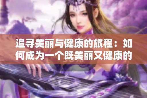 追寻美丽与健康的旅程：如何成为一个既美丽又健康的瘦子