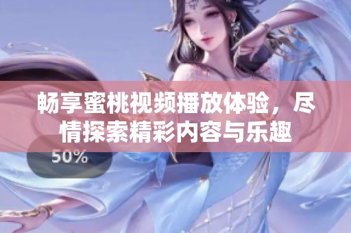 畅享蜜桃视频播放体验，尽情探索精彩内容与乐趣