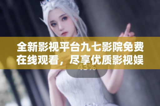 全新影视平台九七影院免费在线观看，尽享优质影视娱乐体验