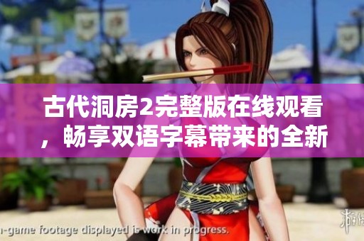 古代洞房2完整版在线观看，畅享双语字幕带来的全新体验