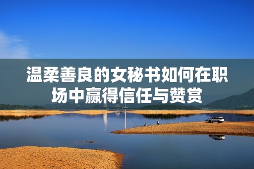 温柔善良的女秘书如何在职场中赢得信任与赞赏