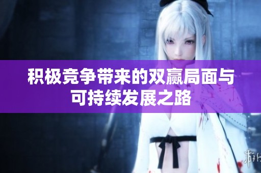 积极竞争带来的双赢局面与可持续发展之路