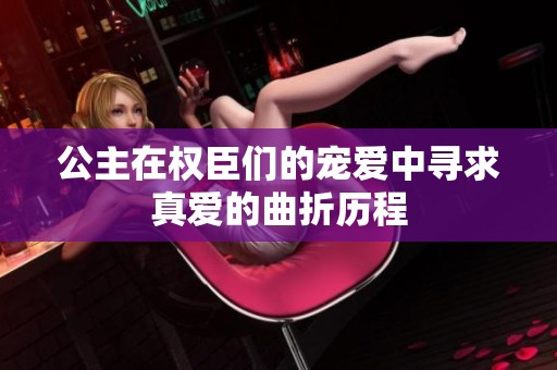 公主在权臣们的宠爱中寻求真爱的曲折历程