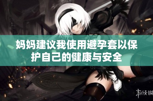 妈妈建议我使用避孕套以保护自己的健康与安全