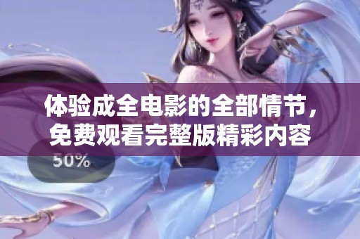 体验成全电影的全部情节，免费观看完整版精彩内容