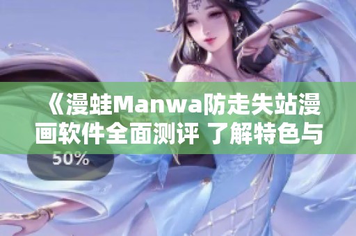 《漫蛙Manwa防走失站漫画软件全面测评 了解特色与优势》