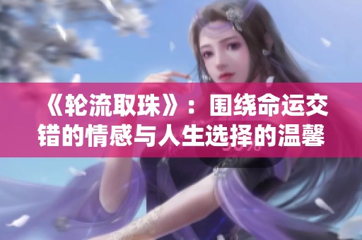 《轮流取珠》：围绕命运交错的情感与人生选择的温馨故事