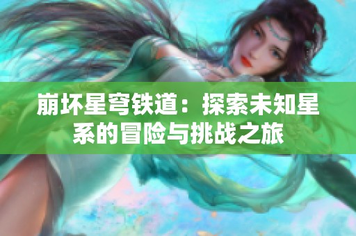 崩坏星穹铁道：探索未知星系的冒险与挑战之旅