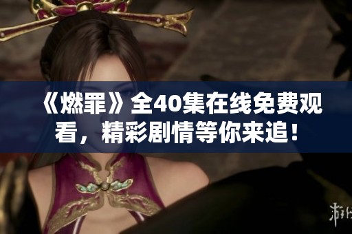 《燃罪》全40集在线免费观看，精彩剧情等你来追！