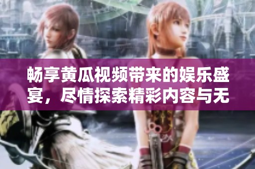畅享黄瓜视频带来的娱乐盛宴，尽情探索精彩内容与无限乐趣