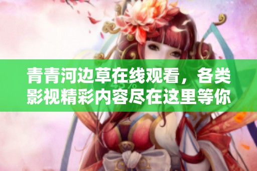 青青河边草在线观看，各类影视精彩内容尽在这里等你欣赏
