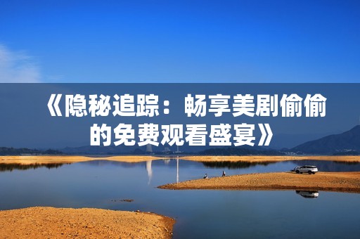 《隐秘追踪：畅享美剧偷偷的免费观看盛宴》