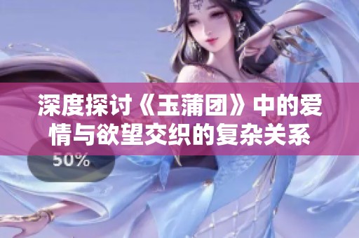 深度探讨《玉蒲团》中的爱情与欲望交织的复杂关系