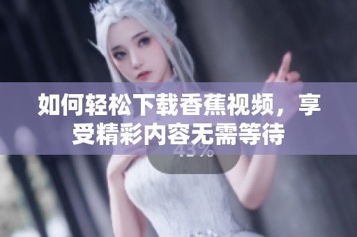 如何轻松下载香蕉视频，享受精彩内容无需等待