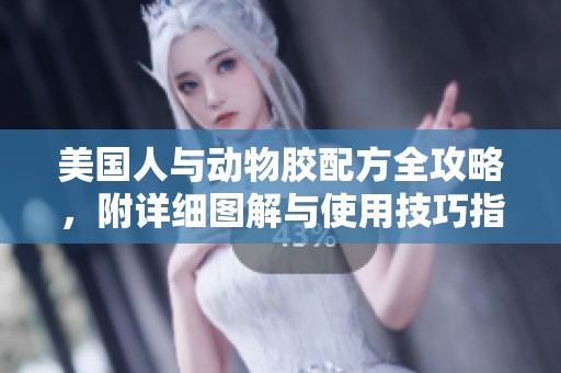 美国人与动物胶配方全攻略，附详细图解与使用技巧指南