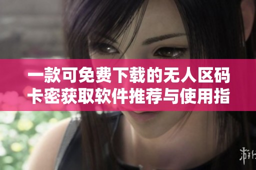 一款可免费下载的无人区码卡密获取软件推荐与使用指南