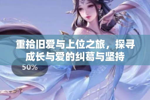 重拾旧爱与上位之旅，探寻成长与爱的纠葛与坚持